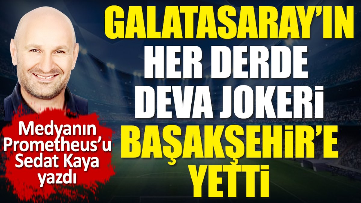 Galatasaray'ın her derde deva jokeri Başakşehir'e yetti. Sedat Kaya yazdı