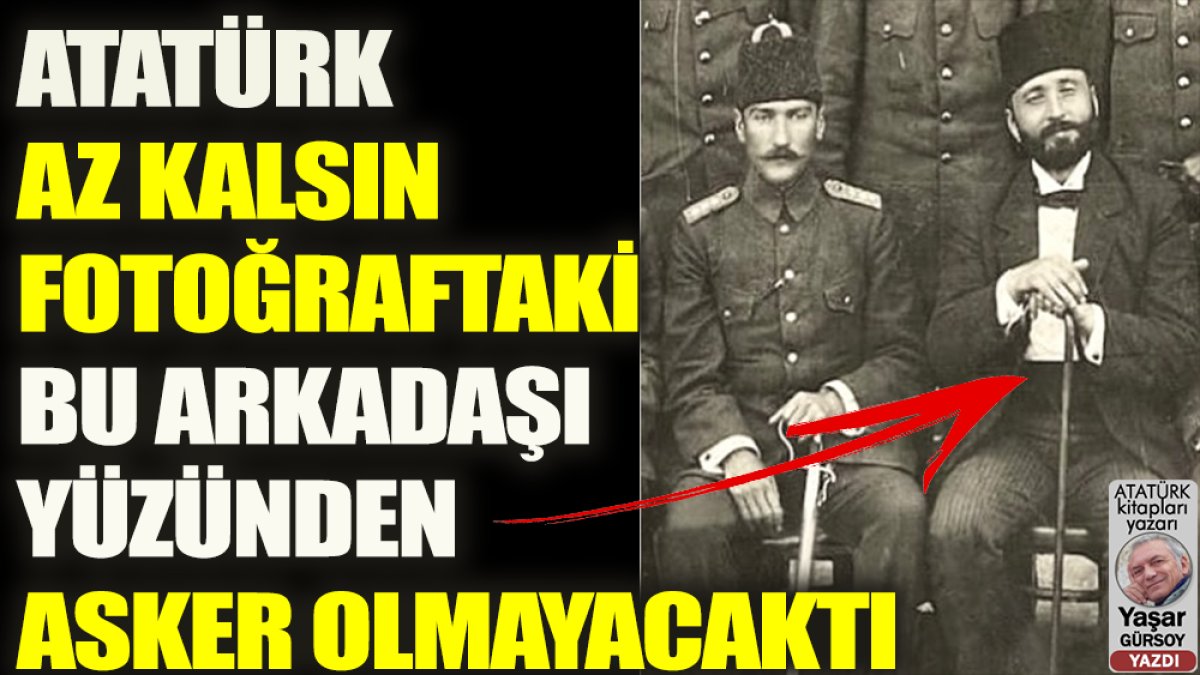 Atatürk o arkadaşı yüzünden az kalsın asker olmayacaktı