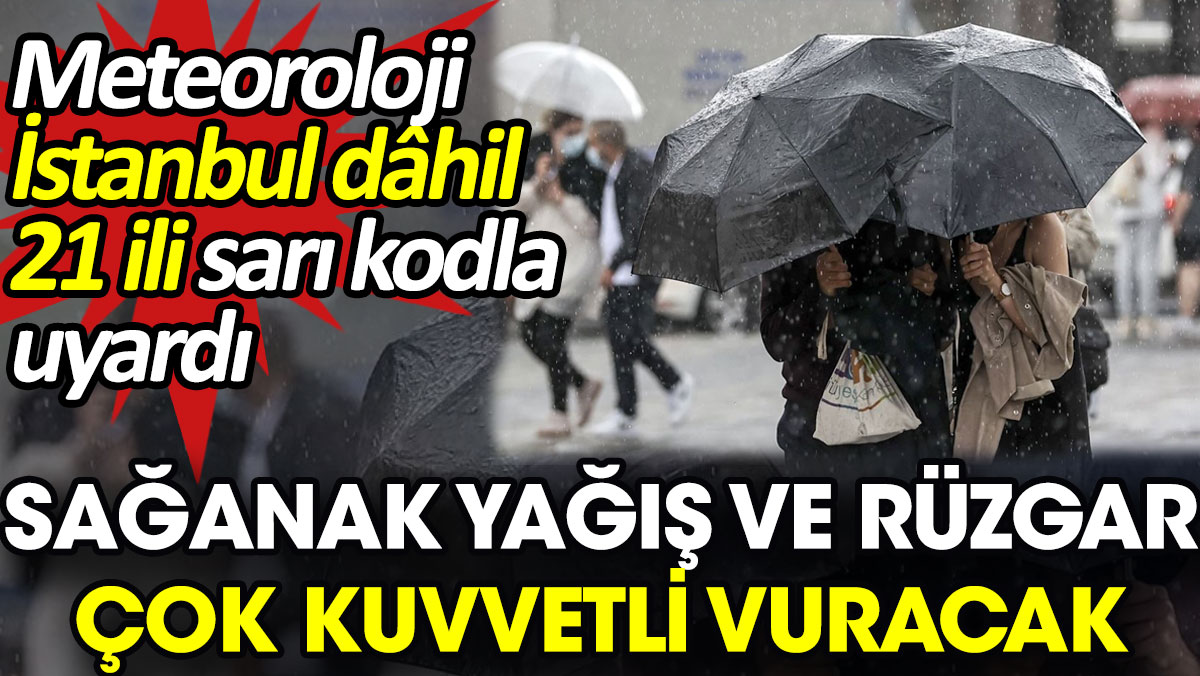 Meteoroloji İstanbul dâhil 21 ili sarı kodla uyardı. Sağanak yağış ve rüzgar çok kuvvetli vuracak
