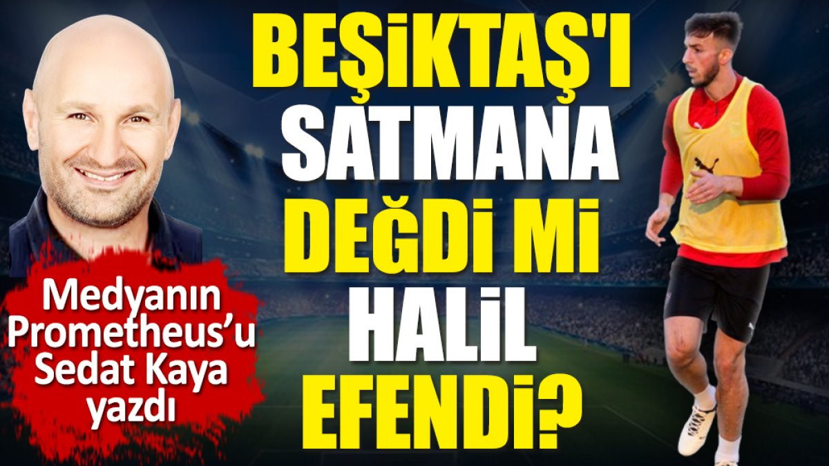 Beşiktaş'ı satmana değdi mi Halil efendi? Sedat Kaya yazdı