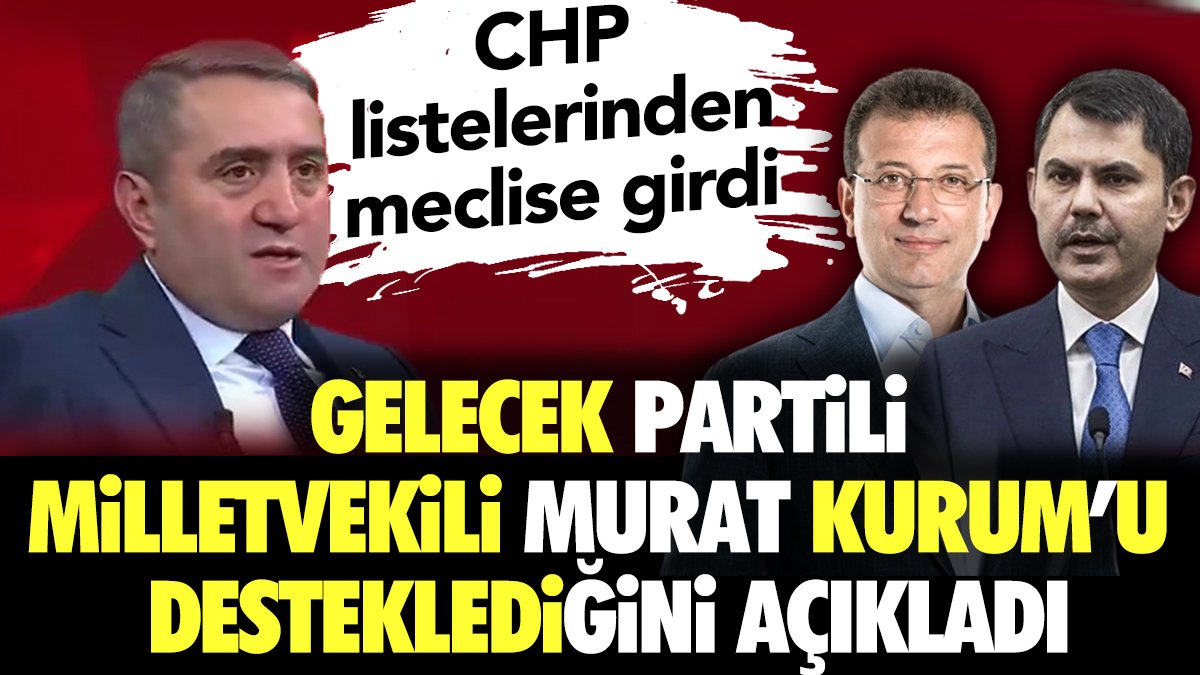 CHP listelerinden meclise giren Gelecek Partili milletvekili Murat Kurum'u desteklediğini açıkladı