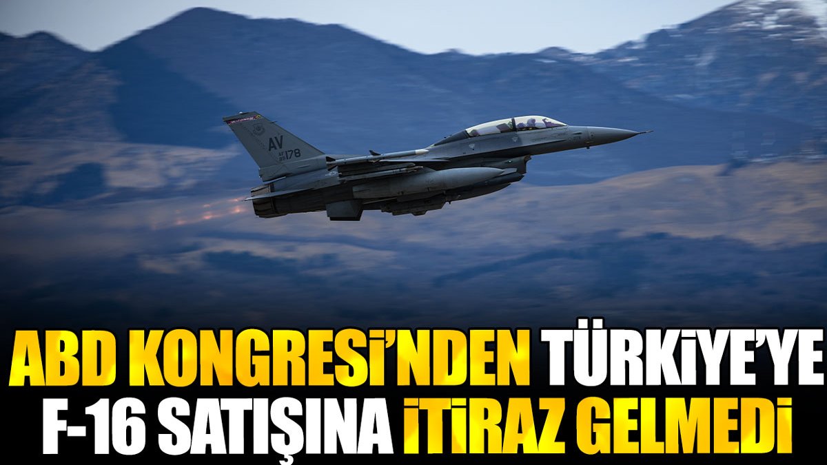 ABD Kongresi'nden Türkiye'ye F-16 satışına itiraz gelmedi