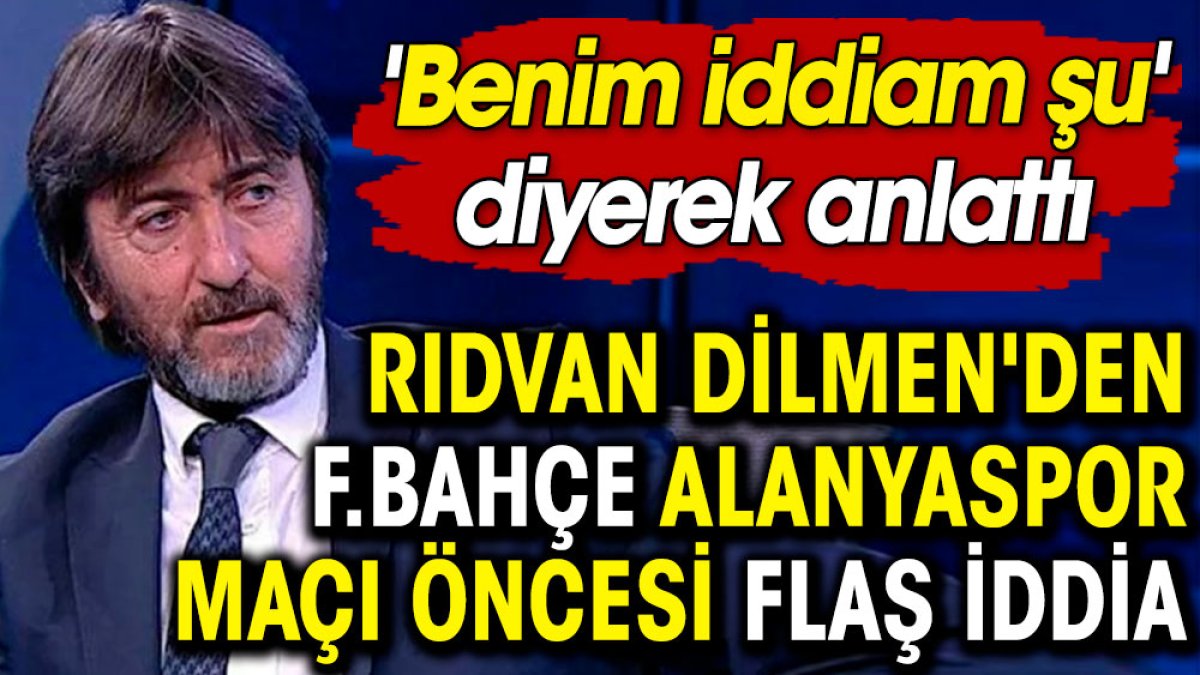 Rıdvan Dilmen'den Fenerbahçe Alanyaspor maçı öncesi flaş iddia. 'Benim iddiam şu' diyerek anlattı