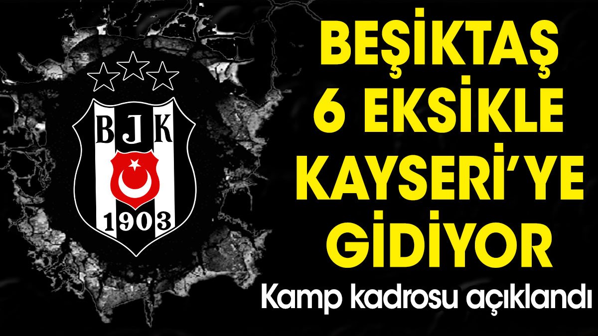 Beşiktaş 6 eksikle Kayseri'ye gidiyor! Kamp kadrosu açıklandı
