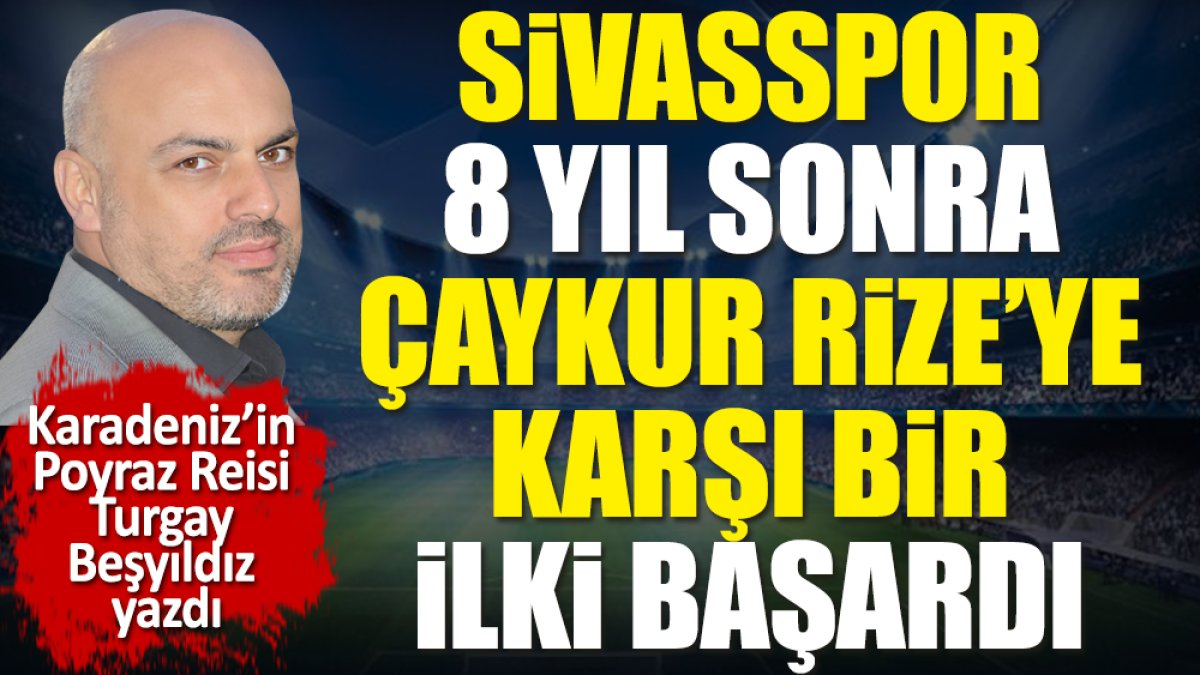 Sivasspor'un 8 yıl sonra Çaykur Rizespor karşısında başardığı ilki açıkladı. Turgay Beşyıldız yazdı