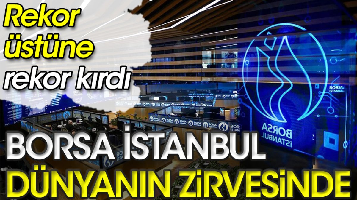 Borsa İstanbul dünyanın zirvesinde. Rekor üstüne rekor kırdı