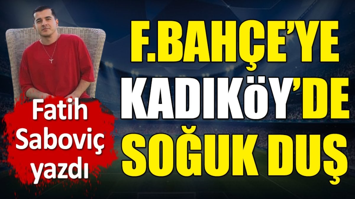 Fenerbahçe'ye Kadıköy'de soğuk duş! Fatih Saboviç yazdı