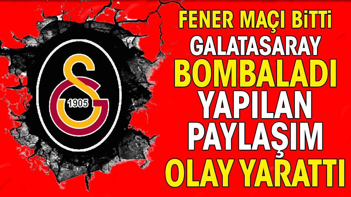 Fenerbahçe maçı bitti Galatasaray bombaladı. Yapılan paylaşım olay yarattı