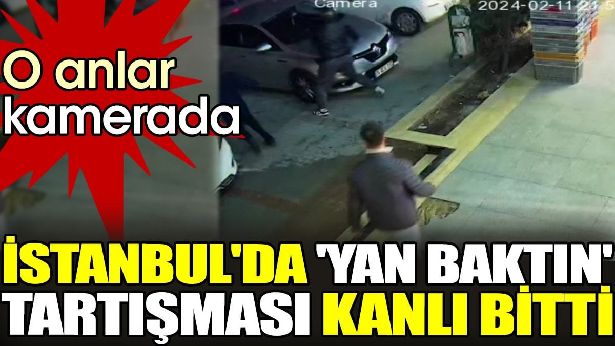 İstanbul'da 'yan baktın' tartışması kanlı bitti. O anlar kamerada
