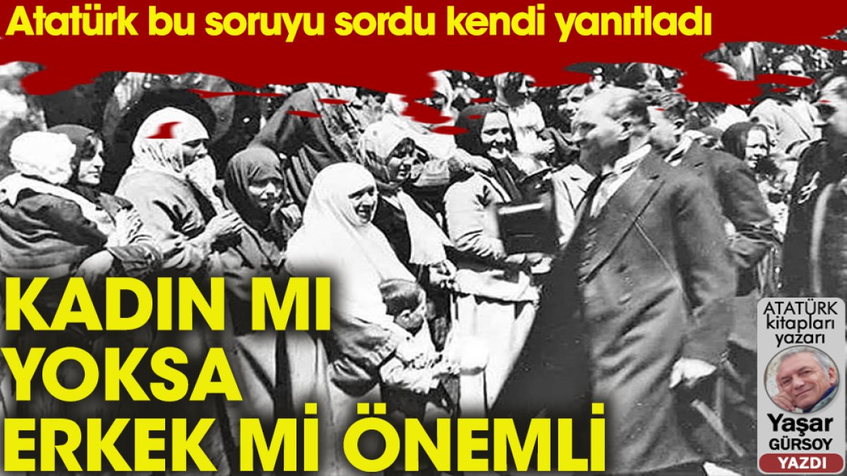 Atatürk: Kadın mı önemlidir, erkek mi?