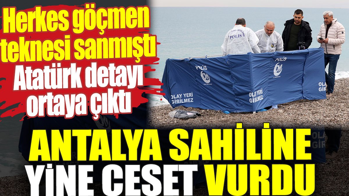 Antalya sahiline yine ceset vurdu. Herkes göçmen teknesi sanmıştı. Atatürk detayı ortaya çıktı
