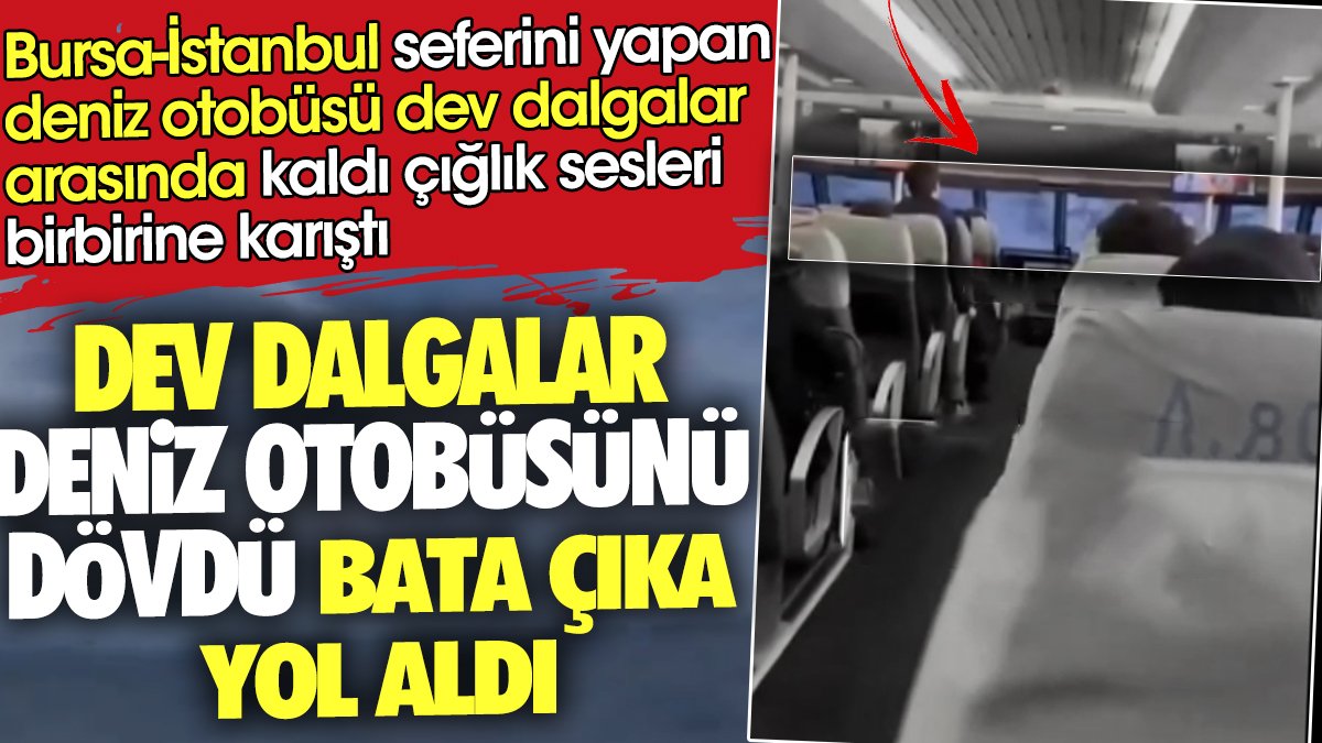 Dev dalgalar Bursa İstanbul seferini yapan deniz otobüsünü dövdü. Çığlık sesleri birbirine karıştı