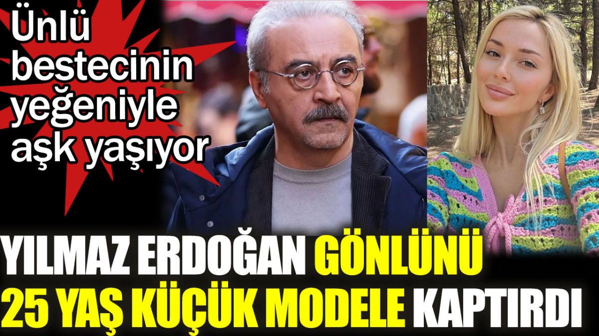 Yılmaz Erdoğan gönlünü 25 yaş küçük modele kaptırdı. Ünlü bestecinin yeğeniyle aşk yaşıyor
