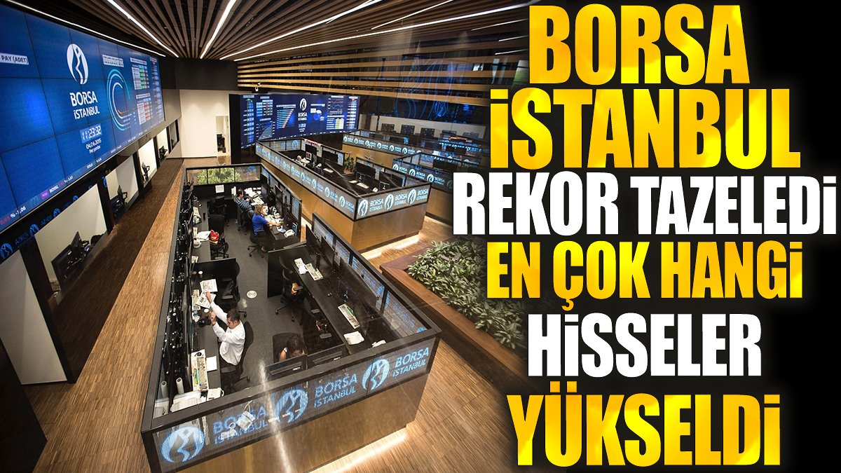 Borsa İstanbul rekor tazeledi. En çok hangi hisseler kazandırdı