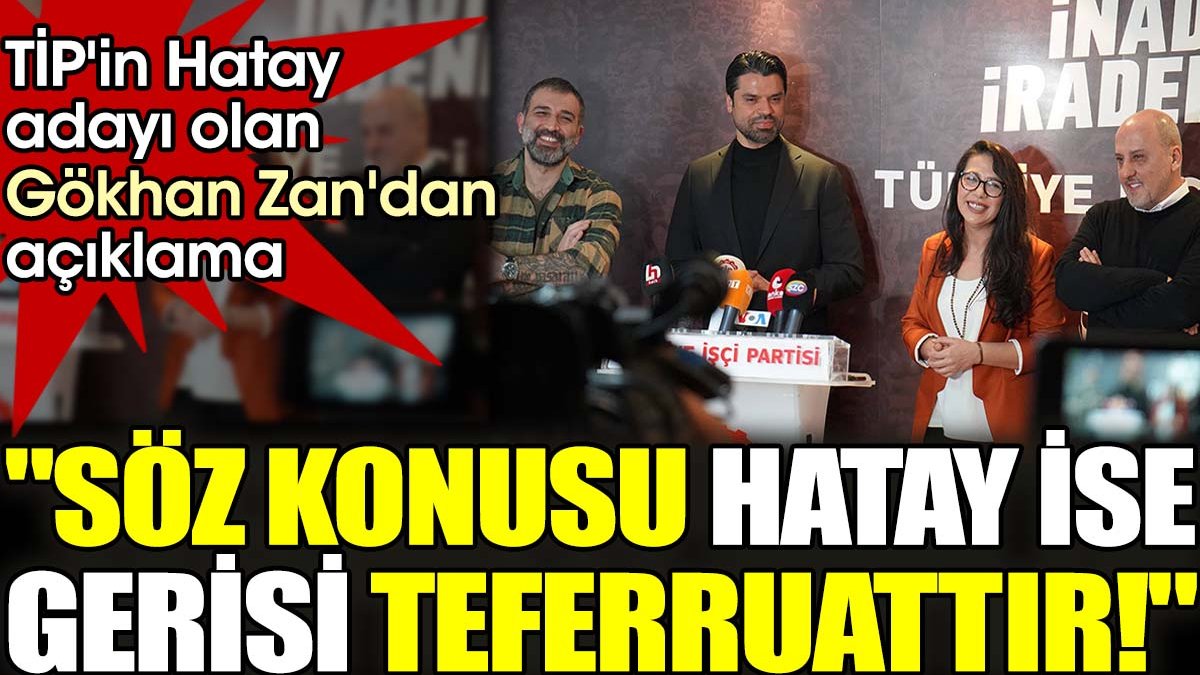 TİP'in Hatay adayı olan Gökhan Zan'dan açıklama. "Söz konusu Hatay ise gerisi teferruattır!"
