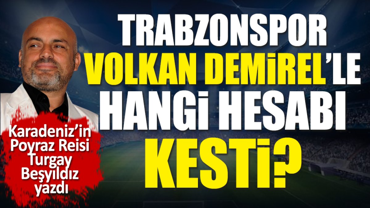 Trabzonspor Volkan Demirel ile hangi hesabı kesti? Turgay Beşyıldız açıkladı