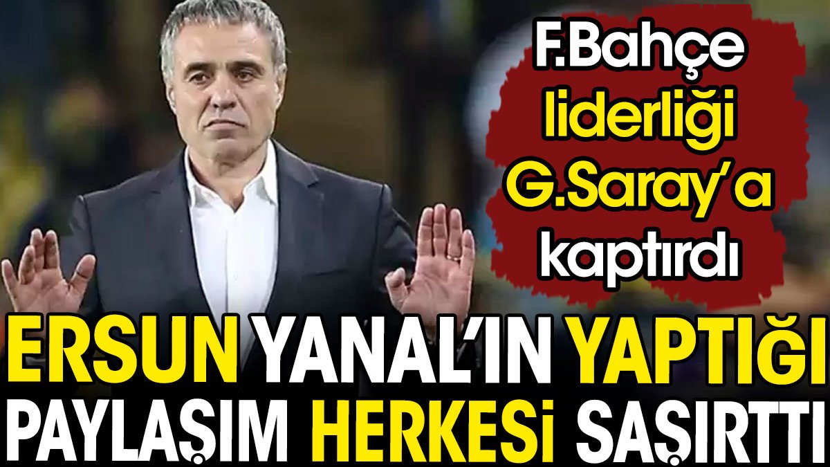 Fenerbahçe Galatasaray'a liderliği kaptırdı. Ersun Yanal'ın paylaşımı herkesi şaşırttı