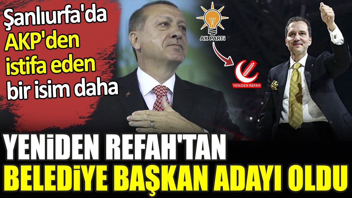 Şanlıurfa'da AKP'den istifa eden bir isim daha Yeniden Refah'tan belediye başkan adayı oldu
