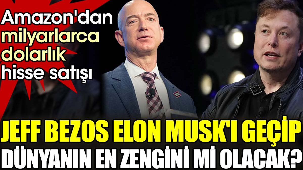 Amazon'dan milyarlarca dolarlık hisse satışı. Jeff Bezos Elon Musk'ı geçip dünyanın en zengini mi olacak?