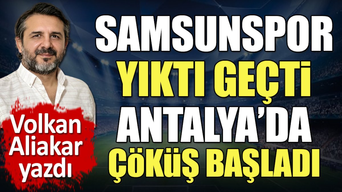 Samsunspor yıktı geçti Antalya'da kabus başladı. Volkan Aliakar yazdı