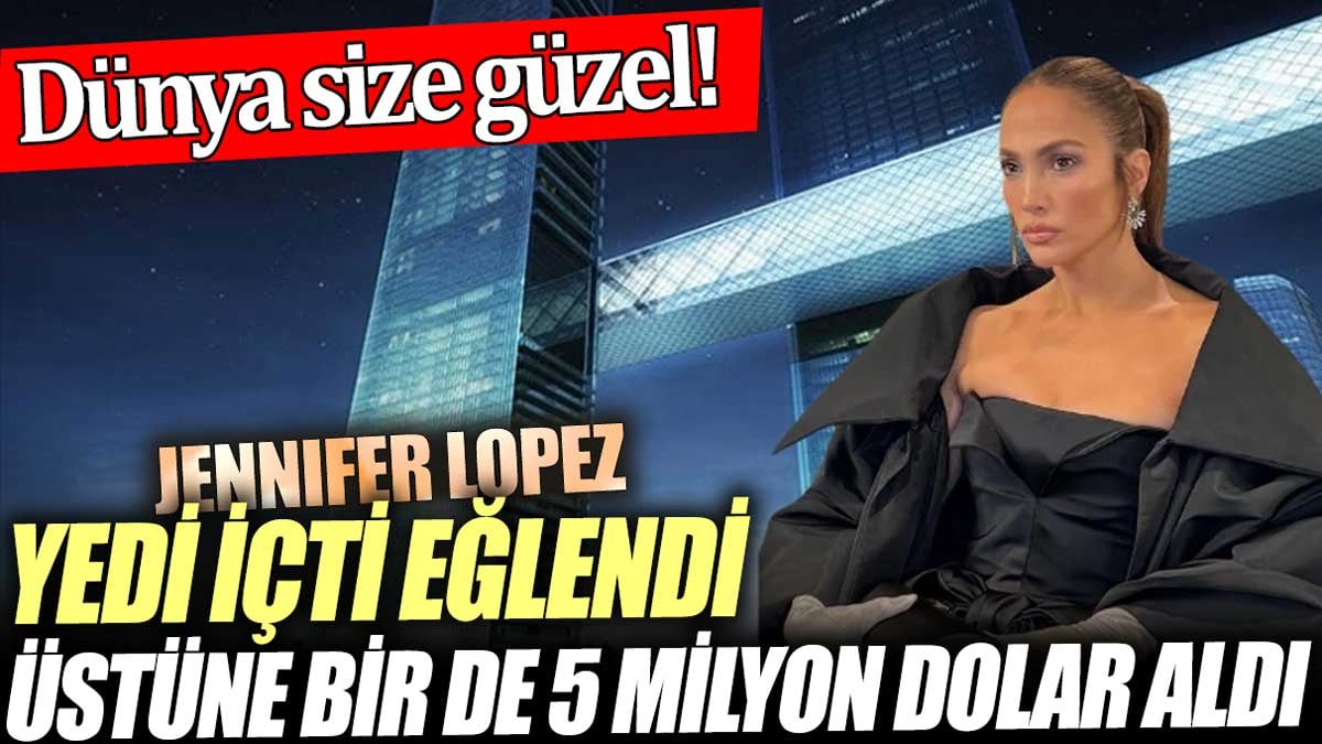 Jennifer Lopez yedi içti eğlendi üstüne bir de 5 milyon dolar aldı. Dünya size güzel