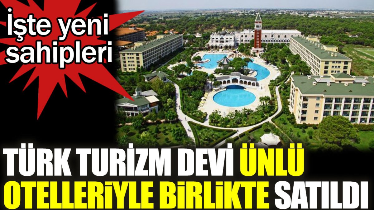 Türk turizm devi ünlü otelleriyle birlikte satıldı. İşte yeni sahipleri