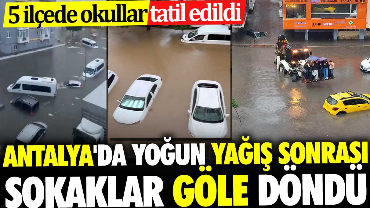 Antalya'da yoğun yağış sonrası sokaklar göle döndü. 5 İlçede okullar tatil edildi