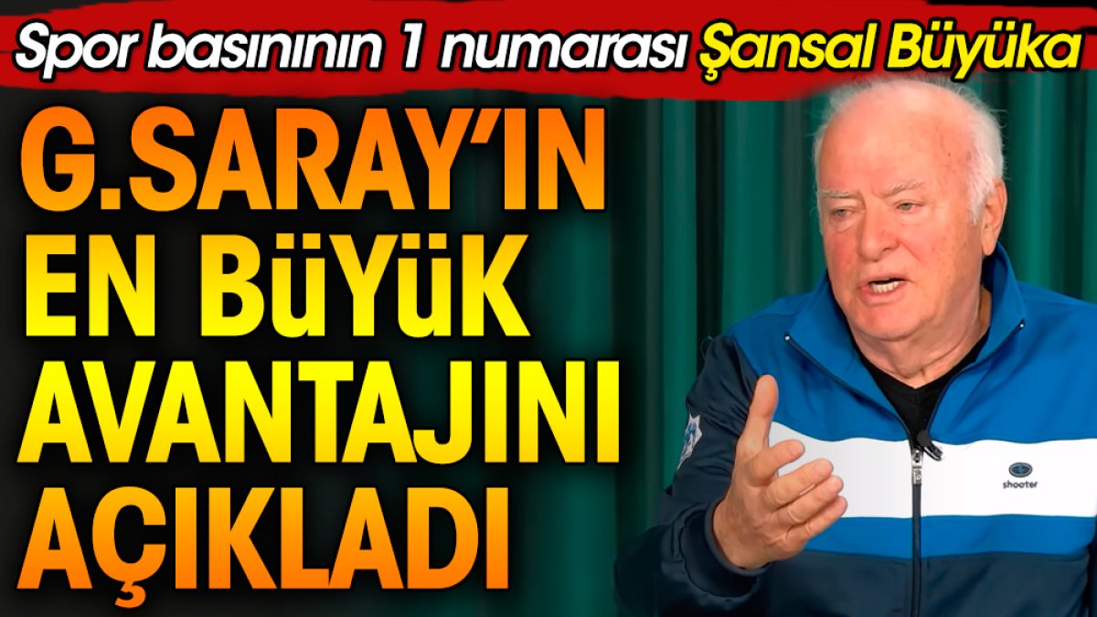 Şansal Büyüka Galatasaray'ın en büyük avantajını açıkladı