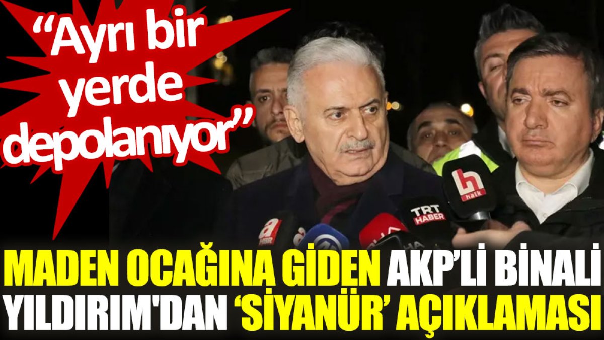 Maden ocağına giden AKP’li Binali Yıldırım'dan ‘siyanür’ açıklaması: Ayrı bir yerde depolanıyor
