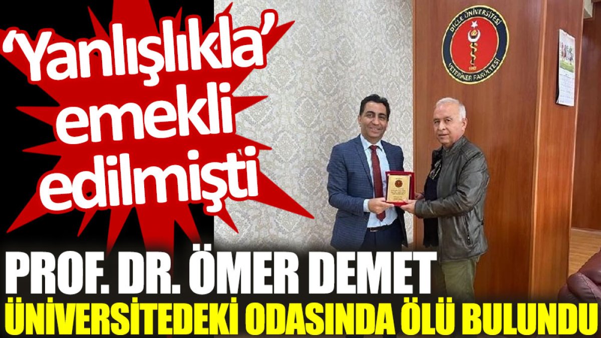 Prof. Dr. Ömer Demet, üniversitedeki odasında ölü bulundu. 'Yanlışlıkla' emekli edilmişti