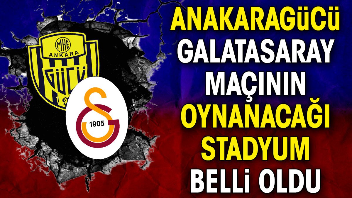 Ankaragücü Galatasaray maçının oynanacağı stadyum belli oldu