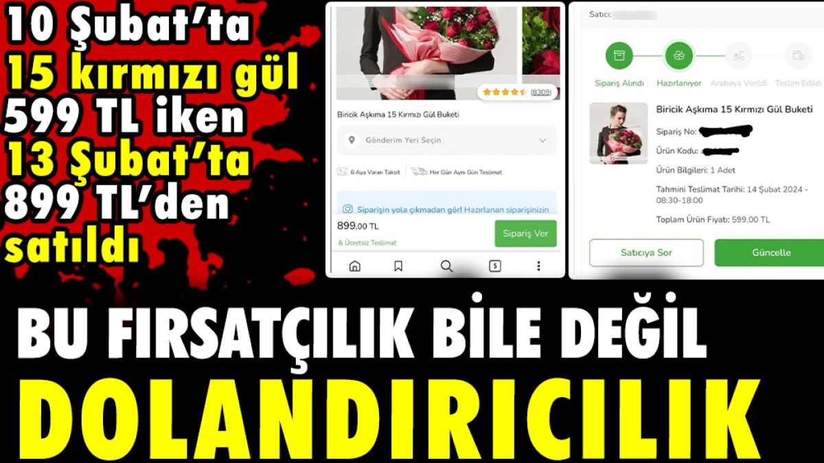 Bu fırsatçılık bile değil dolandırıcılık. 10 Şubat’ta 15 kırmızı gül 599 TL iken 13 Şubat’ta 899 TL’den satıldı