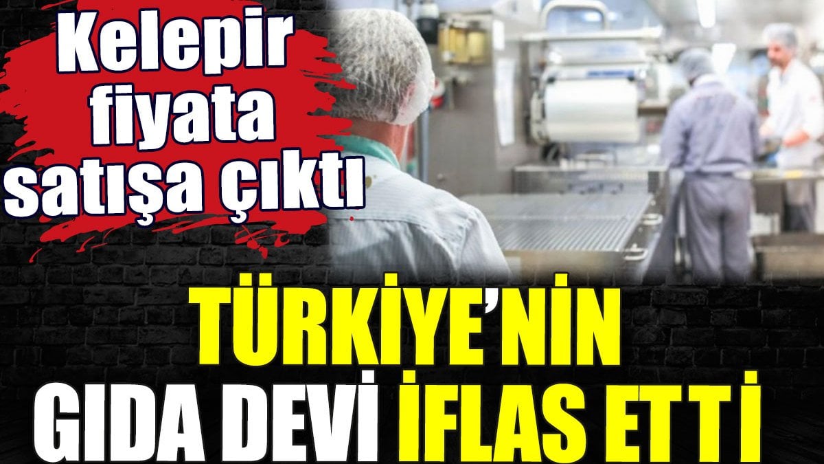 Türkiye’nin gıda devi iflas etti. Kelepir fiyata satışa çıktı