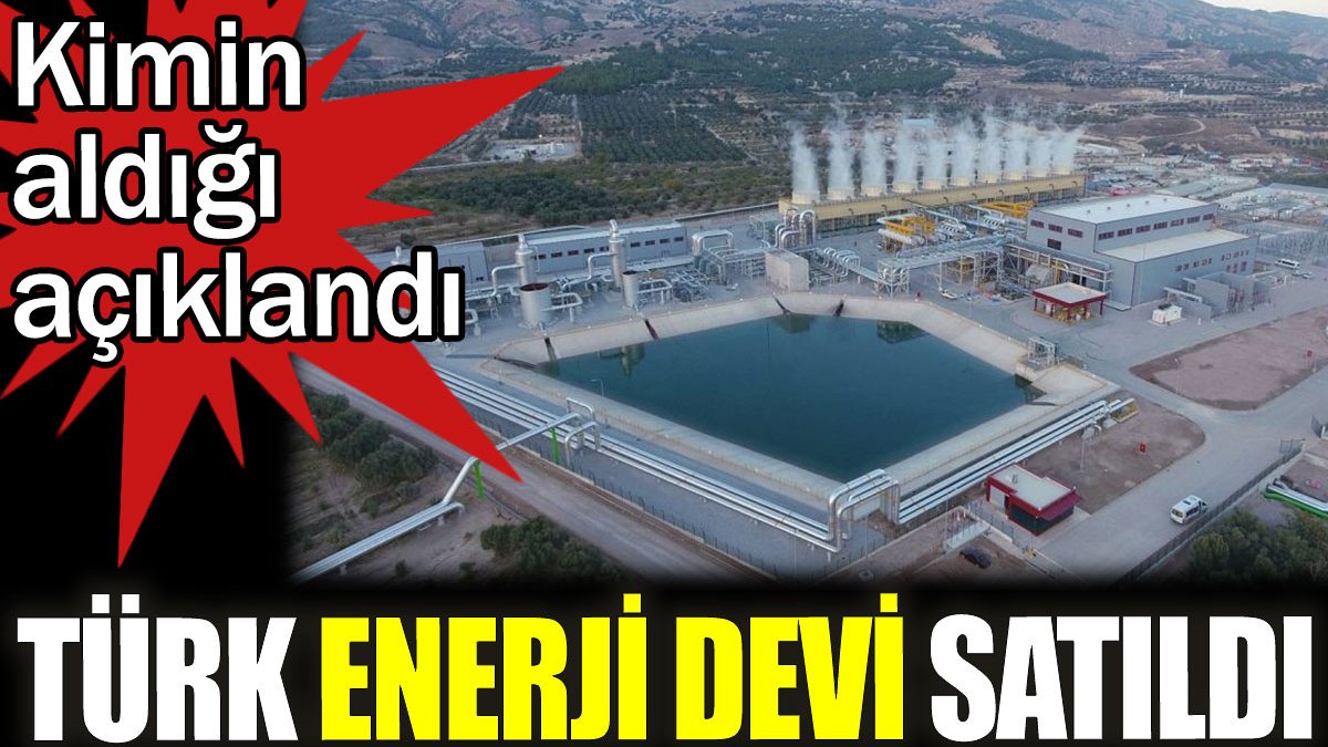 Türk enerji devi satıldı. Kimin aldığı açıklandı