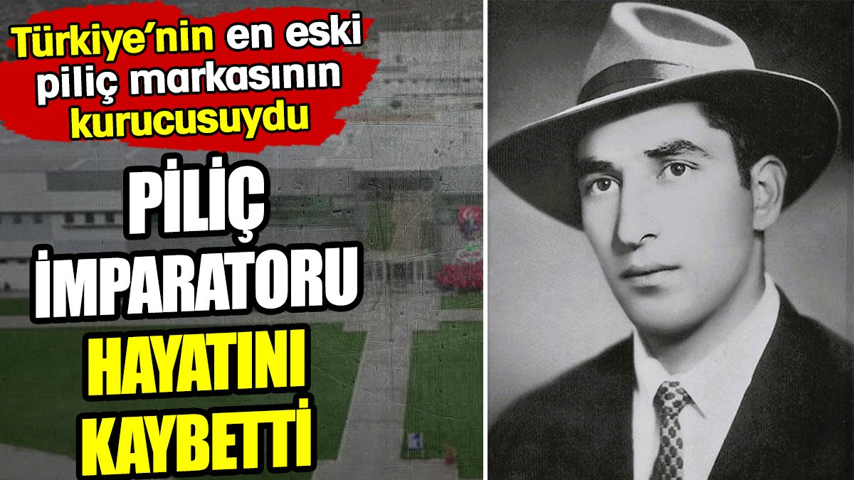 Piliç imparatoru hayatını kaybetti! Türkiye’nin en eski piliç markasının kurucusuydu