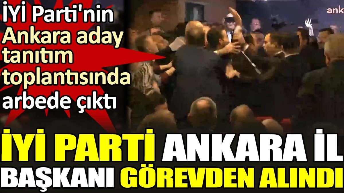 İYİ Parti'nin Ankara aday tanıtım toplantısında arbede çıktı. İYİ Parti Ankara İl Başkanı görevden alındı