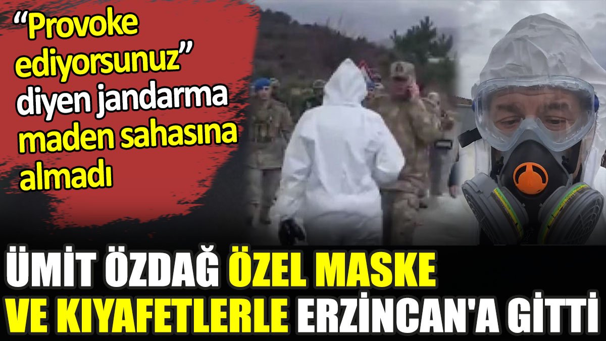 Ümit Özdağ özel maske ve kıyafetlerle Erzincan'a gitti. 'Provoke ediyorsunuz' diyen jandarma maden sahasına almadı