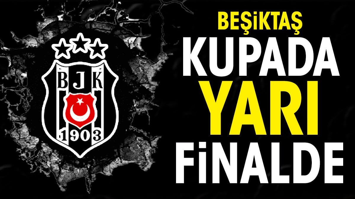 Beşiktaş Türkiye Kupası'nda yarı finalde