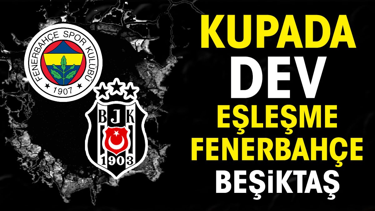 Türkiye Kupası'nda dev eşleşme: Fenerbahçe Beşiktaş