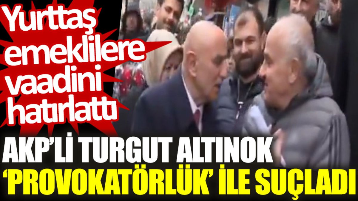 AKP’li Turgut Altınok ‘provokatörlük’ ile suçladı. Yurttaş emeklilere vaadini hatırlattı