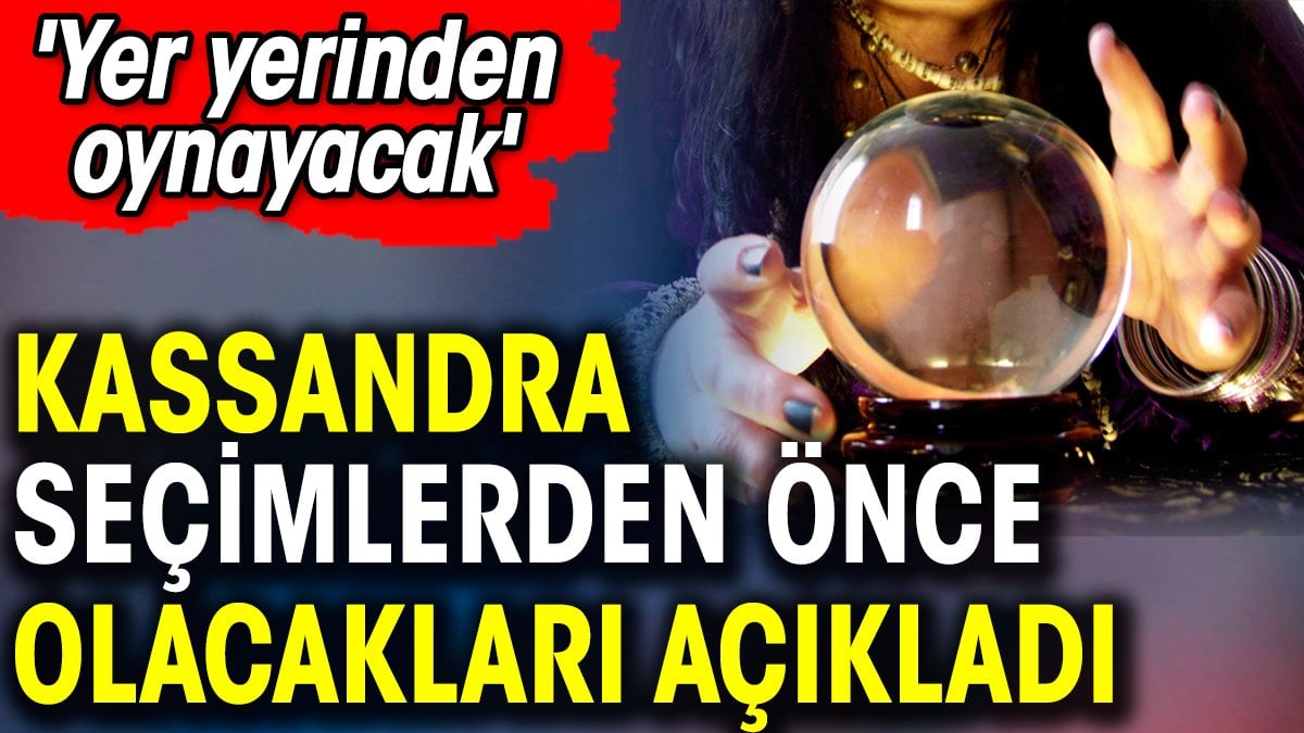 Kassandra seçimlerden önce olacakları açıkladı. 'Yer yerinden oynayacak'