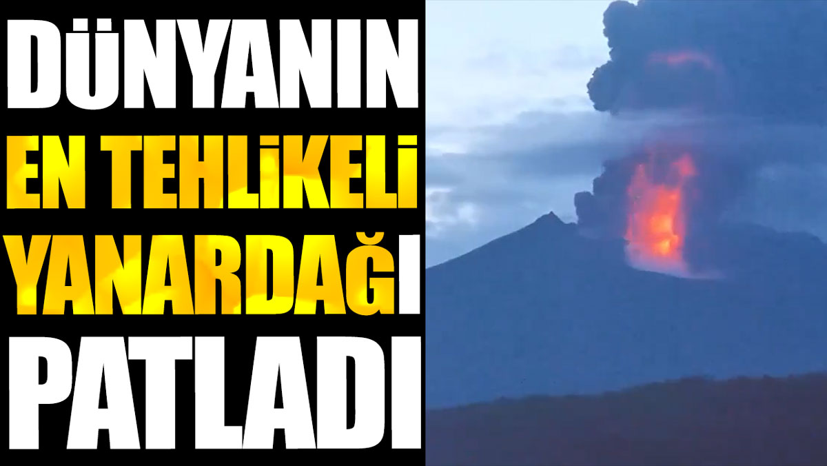 Dünyanın en tehlikeli yanardağı patladı