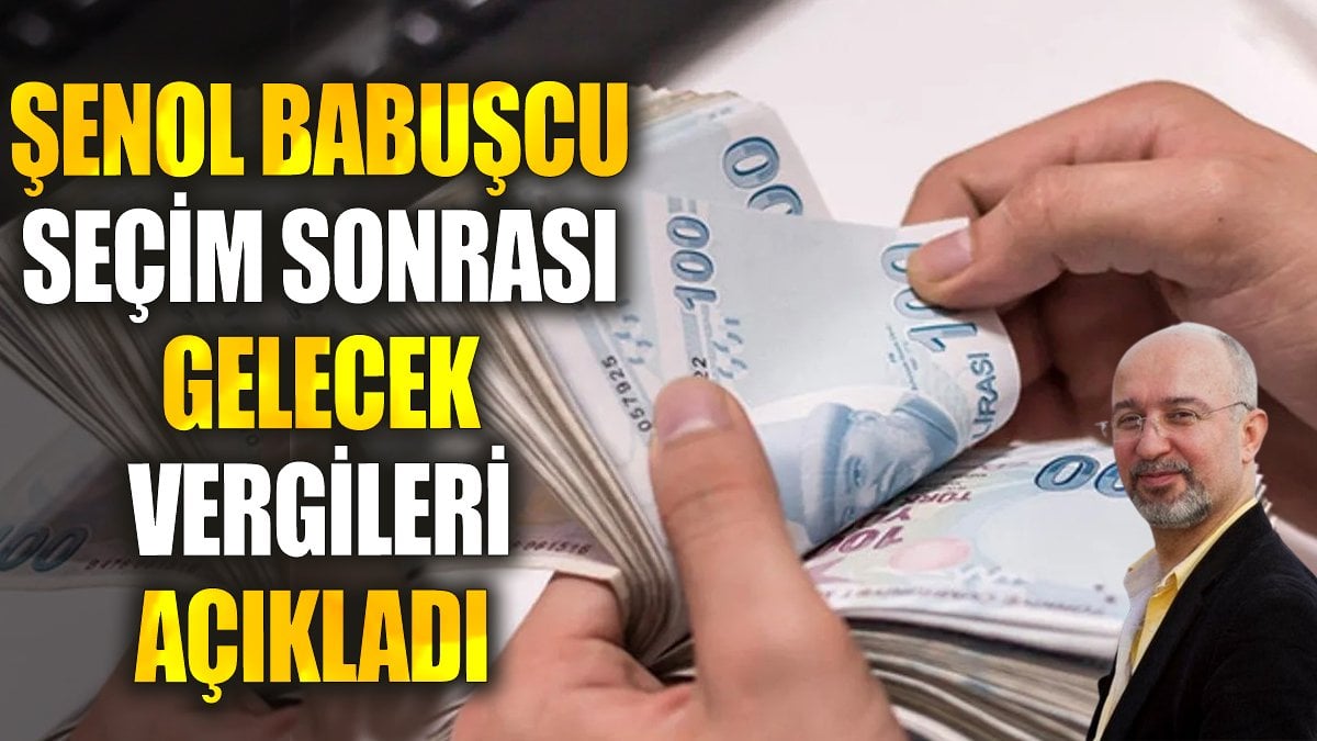 Şenol Babuşcu seçim sonrası gelecek vergileri açıkladı