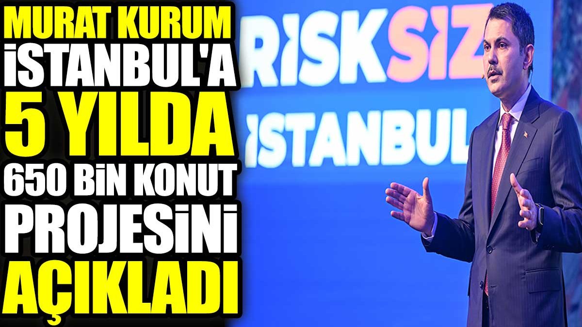 Murat Kurum İstanbul'a 5 yılda 650 bin konut projesini açıkladı