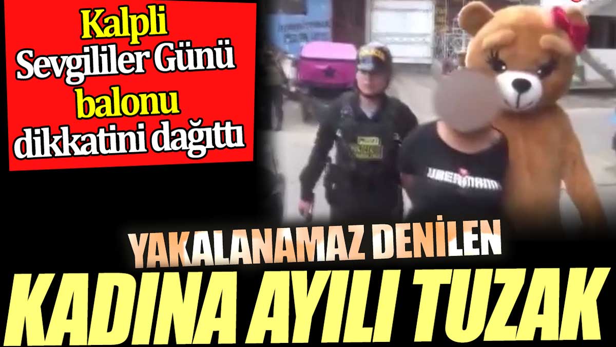 Yakalanamaz denilen kadına ayılı tuzak. Kalpli Sevgililer Günü balonu dikkatini dağıttı