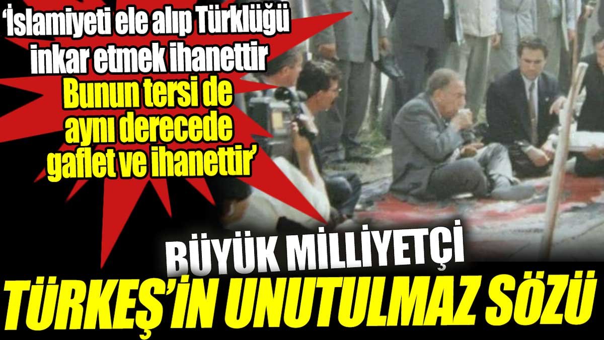 Büyük milliyetçi Türkeş’in unutulmaz sözü: İslamiyeti ele alıp Türklüğü inkar etmek ihanettir