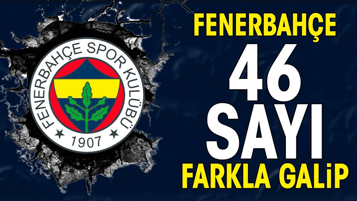 Fenerbahçe 46 sayı farkla kazandı 23'te 23 yaptı