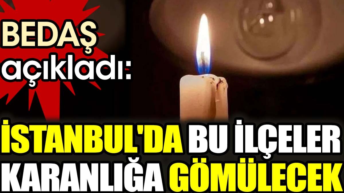 BEDAŞ açıkladı: İstanbul'da bu ilçeler karanlığa gömülecek