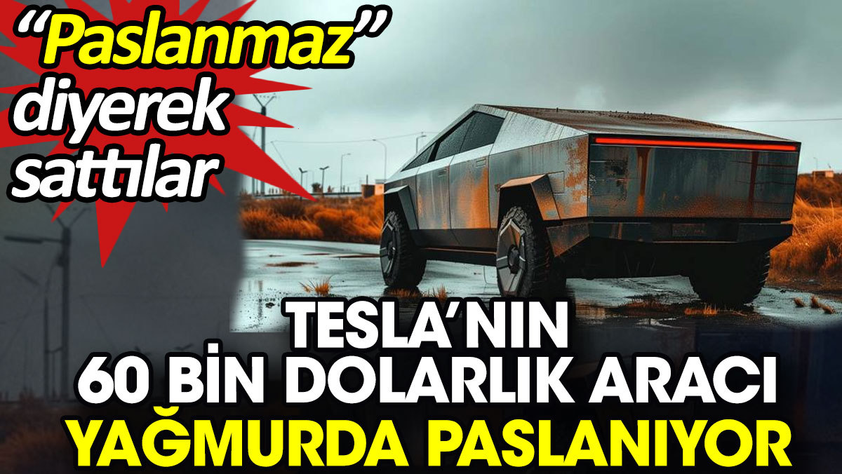 Tesla’nın 60 bin dolarlık aracı yağmurda paslanıyor. 'Paslanmaz' diyerek sattılar