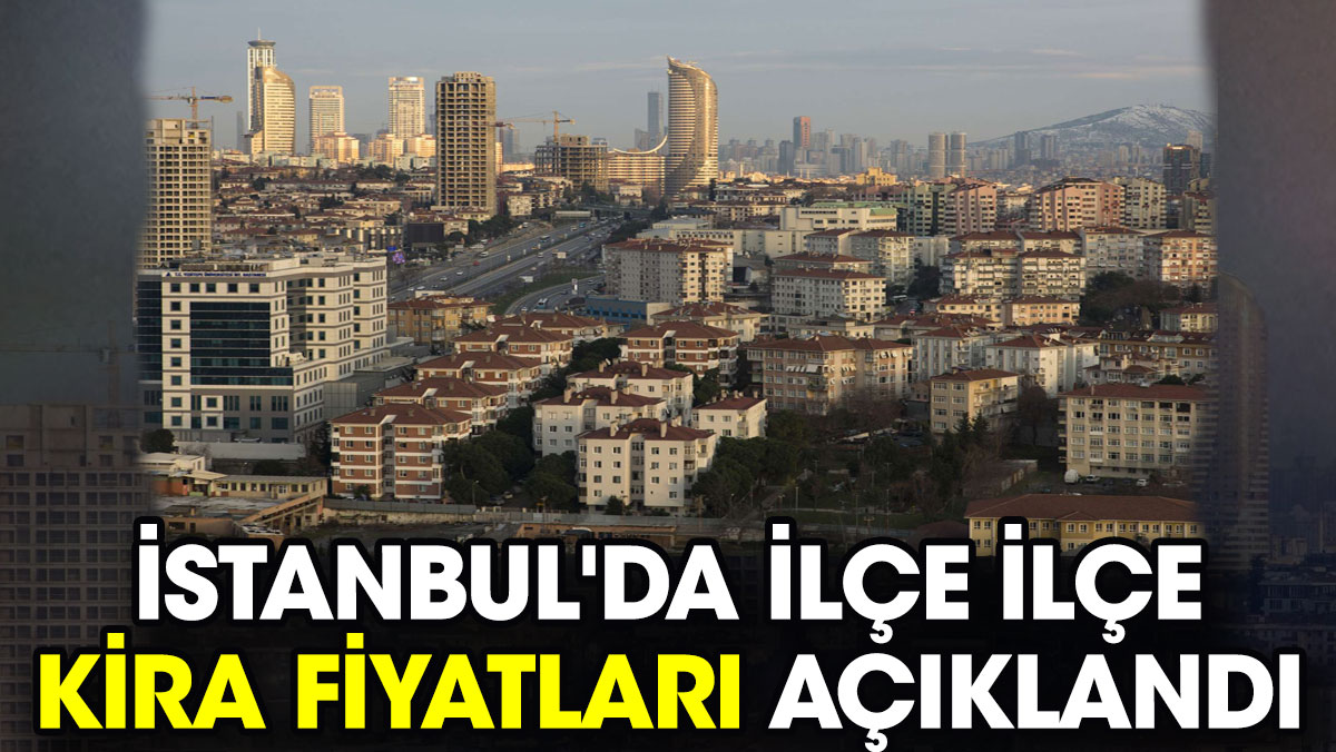 İstanbul'da ilçe ilçe kira fiyatları açıklandı